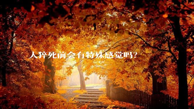 人猝死前会有特殊感觉吗？