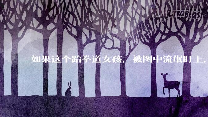 如果这个跆拳道女孩，被图中流氓盯上，会发生什么？