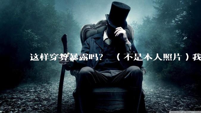 这样穿算暴露吗？ （不是本人照片）我朋友说很正常?