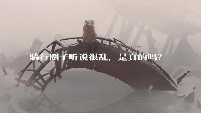 骑行圈子听说很乱，是真的吗？