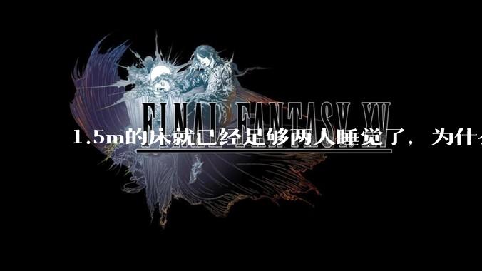 1.5m的床就已经足够两人睡觉了，为什么现在流行1.8m这么大的床？