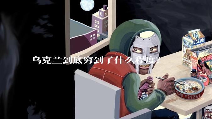 乌克兰到底穷到了什么程度？