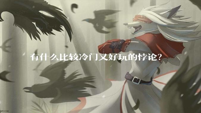 有什么比较冷门又好玩的悖论？