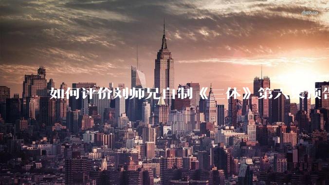如何评价刘师兄自制《三体》第六集预告？