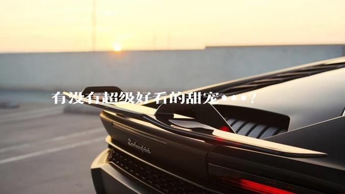 有没有超级好看的甜宠***？