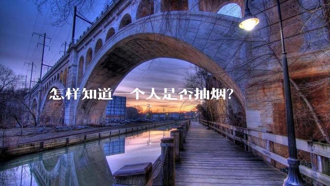 怎样知道一个人是否抽烟？